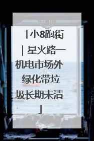 小8跑街｜星火路一机电市场外 绿化带垃圾长期未清