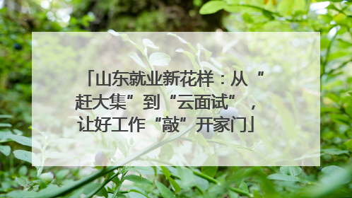山东就业新花样：从“赶大集”到“云面试”，让好工作“敲”开家门