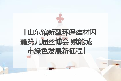 山东馆新型环保建材闪耀第九届丝博会 赋能城市绿色发展新征程