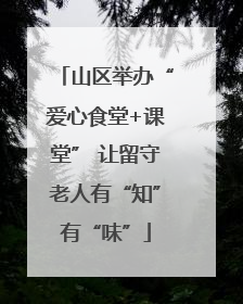 山区举办“爱心食堂+课堂” 让留守老人有“知”有“味”