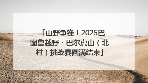 山野争锋！2025巴图鲁越野・巴尔虎山（北村）挑战赛圆满结束