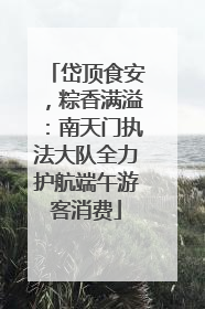 岱顶食安，粽香满溢：南天门执法大队全力护航端午游客消费