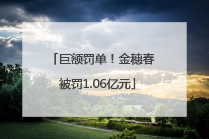 巨额罚单！金穗春被罚1.06亿元