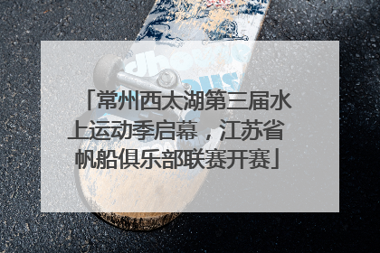 常州西太湖第三届水上运动季启幕，江苏省帆船俱乐部联赛开赛