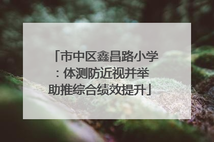 市中区鑫昌路小学：体测防近视并举 助推综合绩效提升