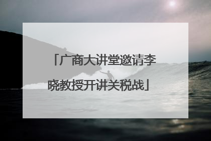 广商大讲堂邀请李晓教授开讲关税战