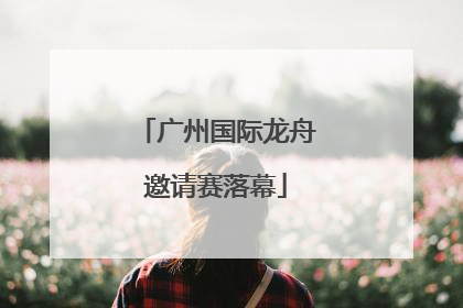 广州国际龙舟邀请赛落幕