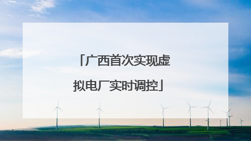 广西首次实现虚拟电厂实时调控