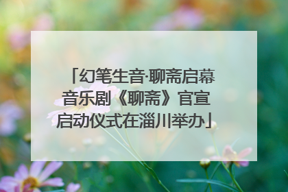 幻笔生音·聊斋启幕 音乐剧《聊斋》官宣启动仪式在淄川举办
