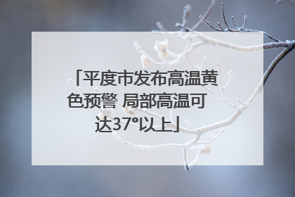 平度市发布高温黄色预警 局部高温可达37°以上