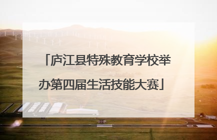 庐江县特殊教育学校举办第四届生活技能大赛