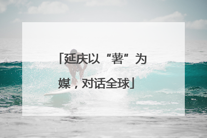延庆以“薯”为媒，对话全球