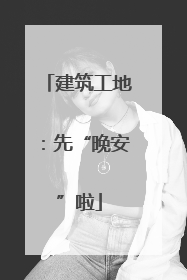 建筑工地：先“晚安”啦
