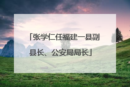 张学仁任福建一县副县长、公安局局长