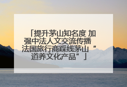 提升茅山知名度 加强中法人文交流传播 法国旅行商踩线茅山“道养文化产品”