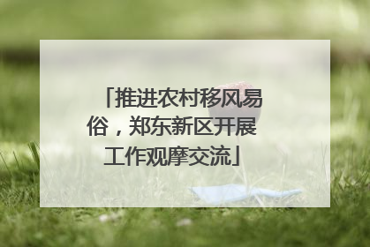 推进农村移风易俗，郑东新区开展工作观摩交流