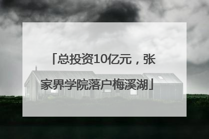总投资10亿元，张家界学院落户梅溪湖