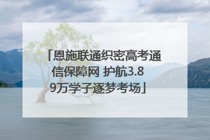 恩施联通织密高考通信保障网 护航3.89万学子逐梦考场