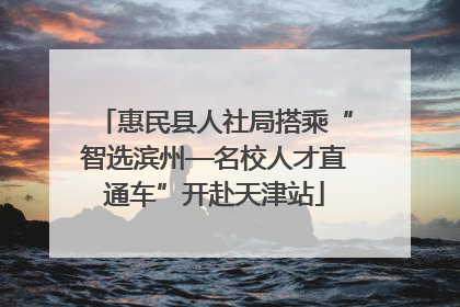 惠民县人社局搭乘“智选滨州—名校人才直通车”开赴天津站