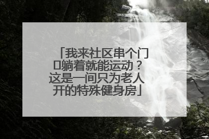 我来社区串个门⑯躺着就能运动？这是一间只为老人开的特殊健身房