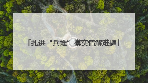 扎进“兵堆”摸实情解难题