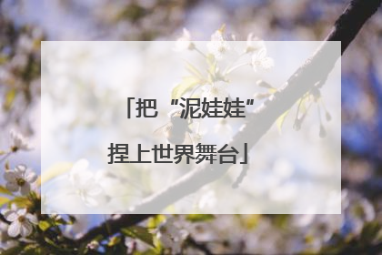 把“泥娃娃”捏上世界舞台