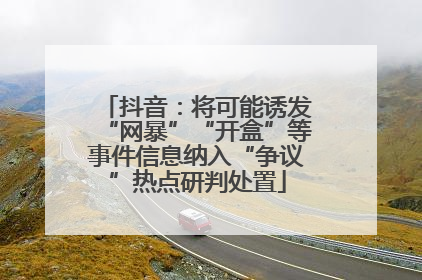 抖音：将可能诱发“网暴”“开盒”等事件信息纳入“争议”热点研判处置