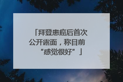 拜登患癌后首次公开露面，称目前“感觉很好”