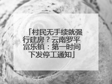村民无手续就强行建房？云南罗平富乐镇：第一时间下发停工通知