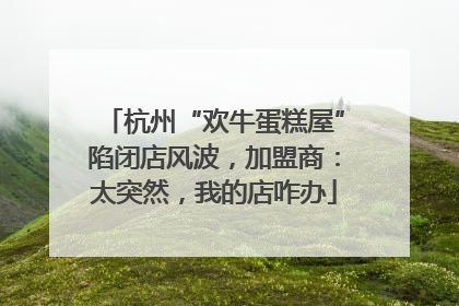 杭州“欢牛蛋糕屋”陷闭店风波，加盟商：太突然，我的店咋办