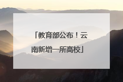 教育部公布！云南新增一所高校