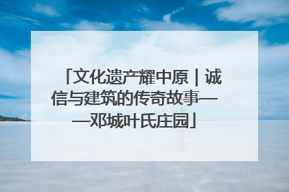 文化遗产耀中原｜诚信与建筑的传奇故事——邓城叶氏庄园