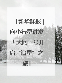新华鲜报｜向小行星进发！天问二号开启“追星”之旅