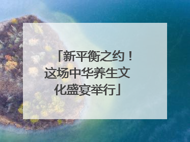新平衡之约！这场中华养生文化盛宴举行