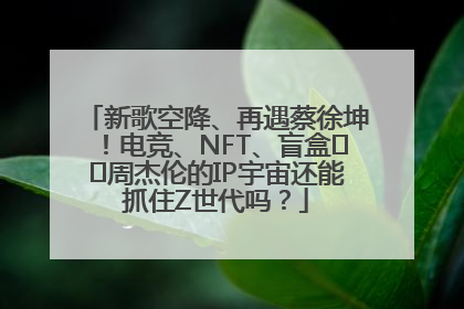 新歌空降、再遇蔡徐坤！电竞、NFT、盲盒⋯⋯周杰伦的IP宇宙还能抓住Z世代吗？