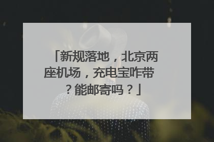 新规落地，北京两座机场，充电宝咋带？能邮寄吗？