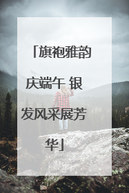 旗袍雅韵庆端午 银发风采展芳华