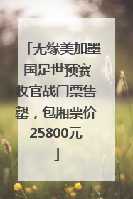 无缘美加墨 国足世预赛收官战门票售罄，包厢票价25800元