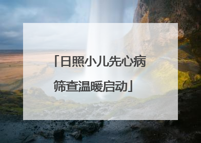 日照小儿先心病筛查温暖启动