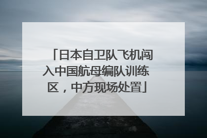 日本自卫队飞机闯入中国航母编队训练区，中方现场处置