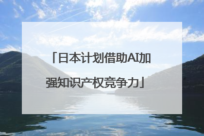 日本计划借助AI加强知识产权竞争力