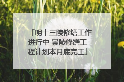 明十三陵修缮工作进行中 景陵修缮工程计划本月底完工