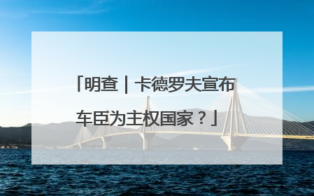 明查｜卡德罗夫宣布车臣为主权国家？