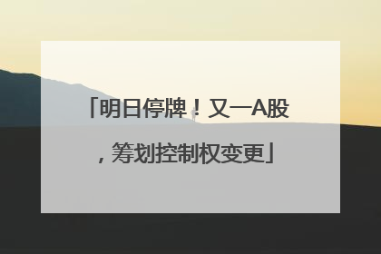 明日停牌！又一A股，筹划控制权变更