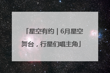 星空有约｜6月星空舞台，行星们唱主角