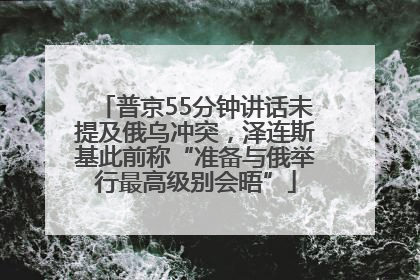 普京55分钟讲话未提及俄乌冲突，泽连斯基此前称“准备与俄举行最高级别会晤”