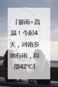 暴雨+高温！今起4天，河南多地有雨，局部42℃