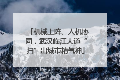 机械上阵、人机协同，武汉临江大道“扫”出城市精气神