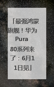 最强鸿蒙旗舰！华为Pura 80系列来了：6月11日见