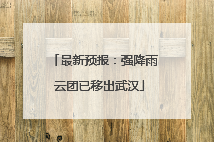 最新预报：强降雨云团已移出武汉